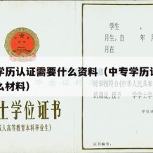 中专学历认证需要什么资料（中专学历认证需要什么材料）