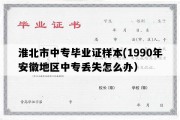 淮北市中专毕业证样本(1990年安徽地区中专丢失怎么办）