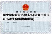 硕士学位证补办要多久(研究生学位证书遗失向谁提出申请)