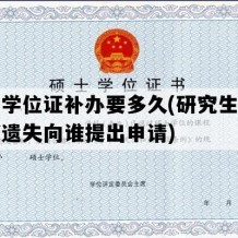 硕士学位证补办要多久(研究生学位证书遗失向谁提出申请)