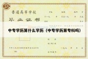 中专学历算什么学历（中专学历算专科吗）