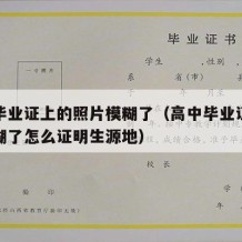 高中毕业证上的照片模糊了（高中毕业证的照片模糊了怎么证明生源地）