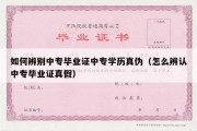 如何辨别中专毕业证中专学历真伪（怎么辨认中专毕业证真假）