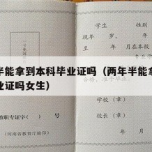 两年半能拿到本科毕业证吗（两年半能拿到本科毕业证吗女生）