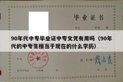 90年代中专毕业证中专文凭有用吗（90年代的中专生相当于现在的什么学历）