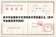 高中毕业算高中文凭吗高中学历是什么（高中毕业算高等学历吗）