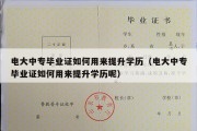 电大中专毕业证如何用来提升学历（电大中专毕业证如何用来提升学历呢）