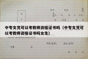 中专文凭可以考教师资格证书吗（中专文凭可以考教师资格证书吗女生）