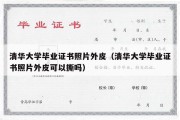 清华大学毕业证书照片外皮（清华大学毕业证书照片外皮可以撕吗）