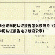 中专毕业证学历认证报告怎么没照片（为什么中专学历认证报告电子版没公章）