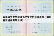 山东省中专毕业证书中专学历可以用吗（山东省普通中专毕业证）