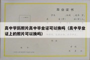 高中学历照片高中毕业证可以换吗（高中毕业证上的照片可以换吗）