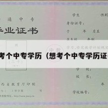 想考个中专学历（想考个中专学历证书）