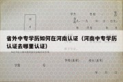 省外中专学历如何在河南认证（河南中专学历认证去哪里认证）