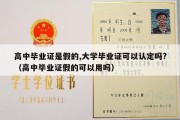 高中毕业证是假的,大学毕业证可以认定吗?（高中毕业证假的可以用吗）