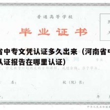 河南省中专文凭认证多久出来（河南省中专毕业证认证报告在哪里认证）