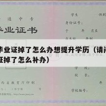 高中毕业证掉了怎么办想提升学历（请问高中毕业证掉了怎么补办）