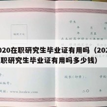 2020在职研究生毕业证有用吗（2020在职研究生毕业证有用吗多少钱）