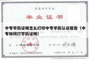 中专学历证明怎么打印中专学历认证报告（中专如何打学历证明）