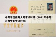 中专学历提升大专考试时间（2021年中专升大专的考试时间）