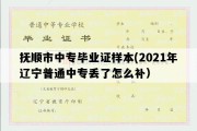 抚顺市中专毕业证样本(2021年辽宁普通中专丢了怎么补）