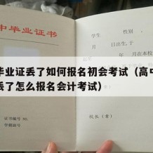 高中毕业证丢了如何报名初会考试（高中毕业证书丢了怎么报名会计考试）