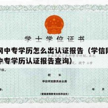 学信网中专学历怎么出认证报告（学信网怎样申请中专学历认证报告查询）