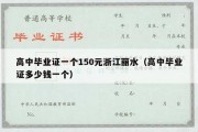 高中毕业证一个150元浙江丽水（高中毕业证多少钱一个）