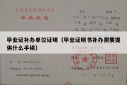 毕业证补办单位证明（毕业证明书补办需要提供什么手续）