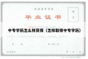 中专学历怎么样获得（怎样取得中专学历）