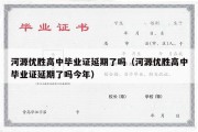 河源优胜高中毕业证延期了吗（河源优胜高中毕业证延期了吗今年）