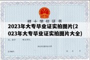 2023年大专毕业证实拍图片(2023年大专毕业证实拍图片大全)