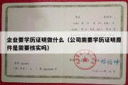 企业要学历证明做什么（公司需要学历证明原件是需要核实吗）