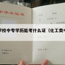 化工学校中专学历能考什么证（化工类中专院校）