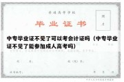 中专毕业证不见了可以考会计证吗（中专毕业证不见了能参加成人高考吗）