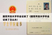 国家开放大学毕业证丢了（国家开放大学毕业证丢了怎么办）