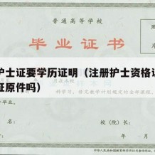 注册护士证要学历证明（注册护士资格证需要毕业证原件吗）