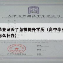 高中毕业证丢了怎样提升学历（高中毕业证丢了该怎么补办）