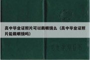 高中毕业证照片可以戴眼镜么（高中毕业证照片能戴眼镜吗）