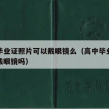 高中毕业证照片可以戴眼镜么（高中毕业证照片能戴眼镜吗）