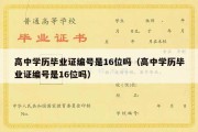 高中学历毕业证编号是16位吗（高中学历毕业证编号是16位吗）