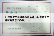 87年高中毕业证丢失怎么办（87年高中毕业证丢失怎么办呢）