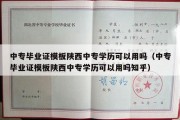 中专毕业证模板陕西中专学历可以用吗（中专毕业证模板陕西中专学历可以用吗知乎）