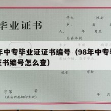 98年中专毕业证证书编号（98年中专毕业证证书编号怎么查）