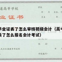 高中毕业证丢了怎么审核初级会计（高中毕业证书丢了怎么报名会计考试）