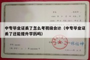 中专毕业证丢了怎么考初级会计（中专毕业证丢了还能提升学历吗）