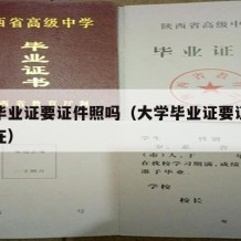 大学毕业证要证件照吗（大学毕业证要证件照吗现在）