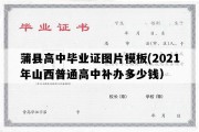 蒲县高中毕业证图片模板(2021年山西普通高中补办多少钱）