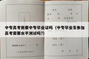 中专高考需要中专毕业证吗（中专毕业生参加高考需要水平测试吗?）