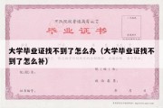 大学毕业证找不到了怎么办（大学毕业证找不到了怎么补）